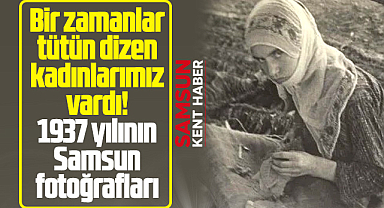 Samsun'un tütün dizen kadınları vardı! 1937 yılı fotoğrafları