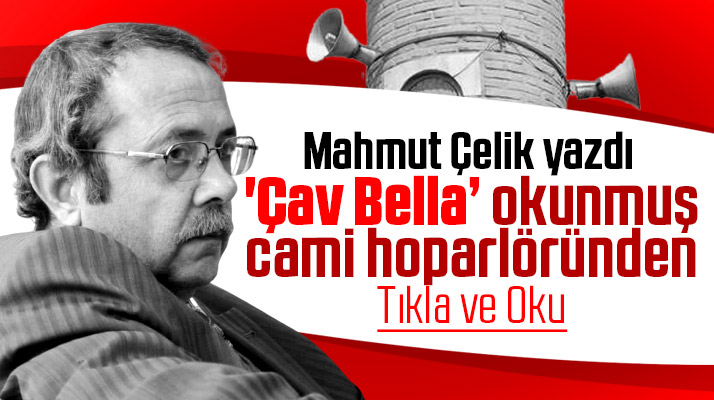 Mahmut Çelik cami hoparlöründen Çav Bella şarkısı çalınması olayını yazdı
