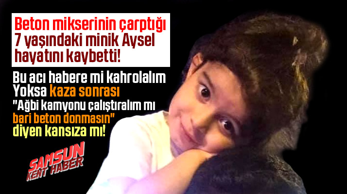 Samsun'da beton mikserinin çarptığı 7 yaşındaki Aysel'den acı haber
