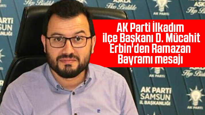 AK Parti İlkadım İlçe Başkanı Mücahit Erbin, Ramazan Bayramı mesajı yayımladı