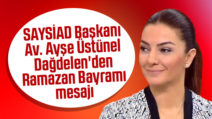 SAYSİAD Başkanı Ayşe Üstünel Dağdelen Ramazan Bayramını kutladı