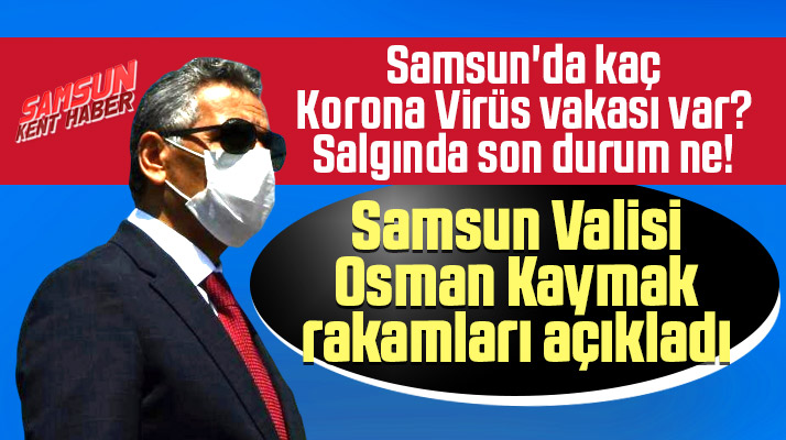 Samsun'da Korona Virüs'te son durum ne? Samsun Valisi son vaka rakamlarını açıkladı