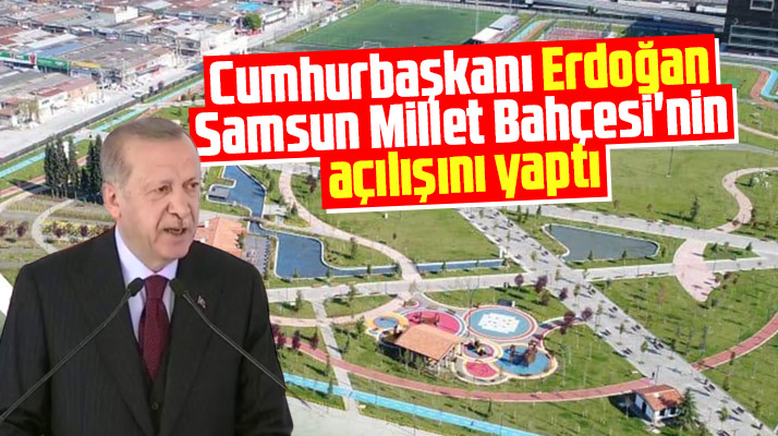 Cumhurbaşkanı Erdoğan Samsun Millet Bahçesi'nin açılışını yaptı