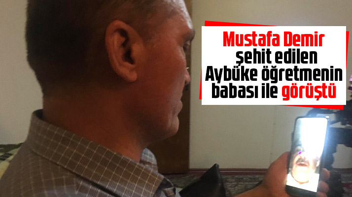 Mustafa Demir Aybüke öğretmenin babası ile görüşüp acılarını paylaştı