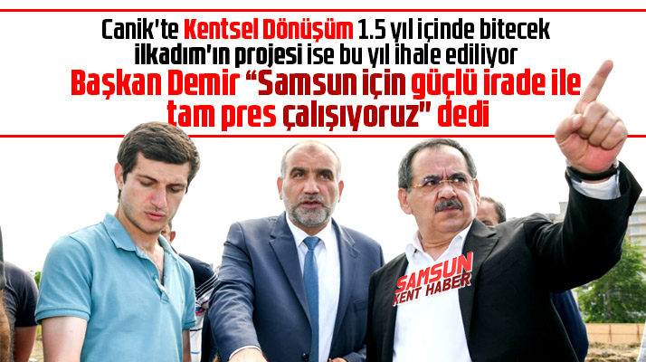 Mustafa Demir'den Canik ve İlkadım ilçelerine Kentsel Dönüşüm müjdesi
