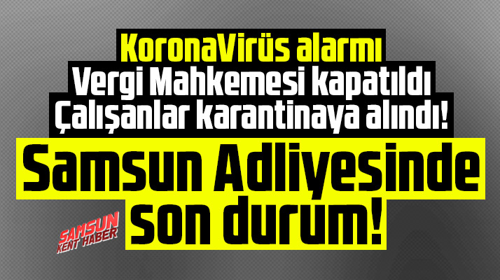 Samsun Adliyesi ve Vergi Mahkemesinde Korona Virüs alarmında son durum
