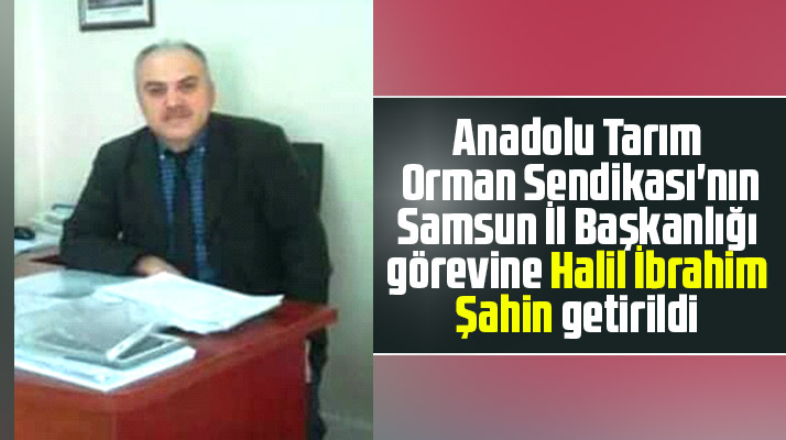 ATORSEN Samsun İl Başkanlığı görevine Halil İbrahim Şahin getirildi
