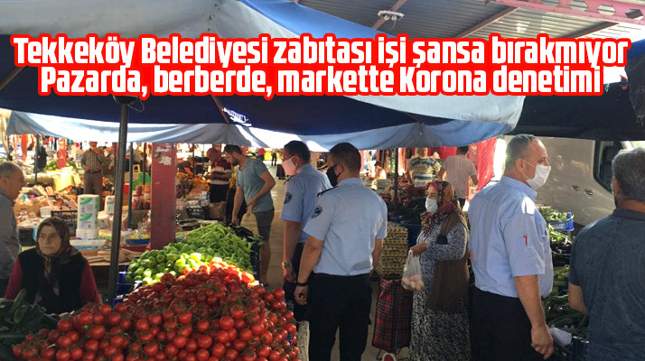 Tekkeköy Belediyesi zabıtasından pazarda, markette, berberde Korona denetimi