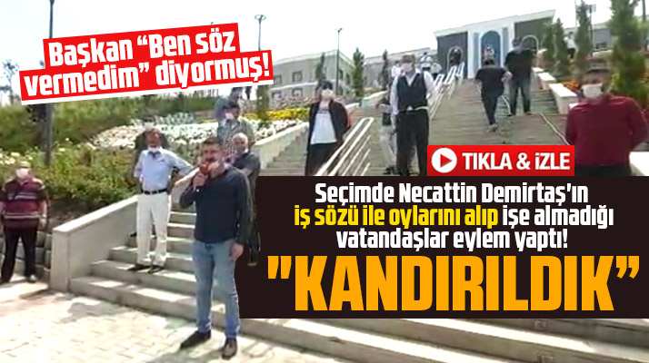 Necattin Demirtaş'ın seçimde iş sözü verip işe almadığı vatandaşlar kandırıldık dedi