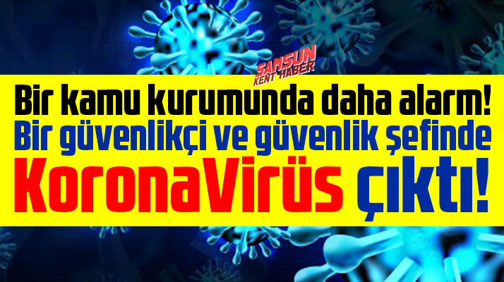 Samsun'da kamu kurumunda güvenlikçi ve güvenlik şefinde Korana Virüs çıktı