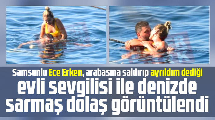 Samsunlu Ece Erken eşinden boşanan sevgilisi ile denizde görüntülendi