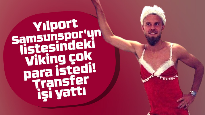 Christian Gytkjaer yüksek fiyat istedi Yılport Samsunspor transfer defterini kapattı