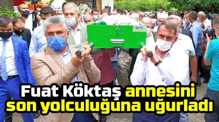 Fuat Köktaş vefat eden annesi Hayriye Köktaş'ı son yolculuğuna uğurladı