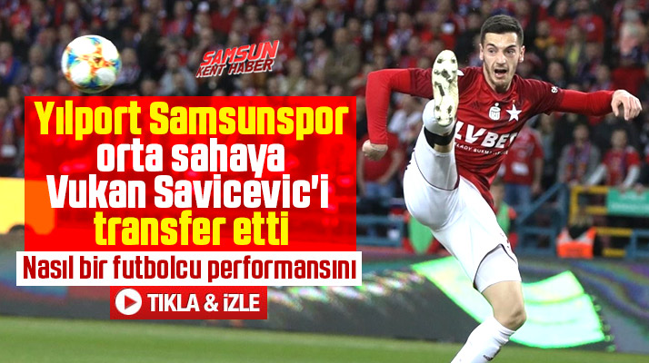 Yılport Samsunspor orta sahaya Vukan Savicevic'i transfer etti
