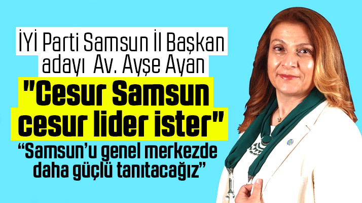İYİ Parti İl Başkan adayı Ayşe Ayan: Samsun'u genel merkezde daha güçlü tanıtacağız