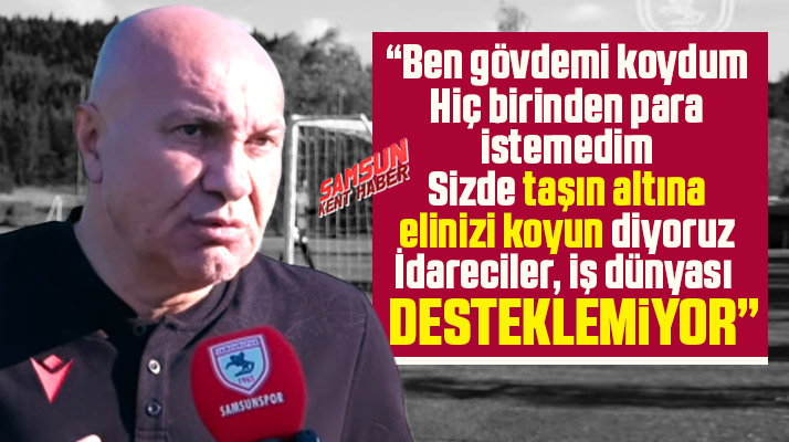 Samsunspor için gövdemi koydum idareciler, iş dünyası desteklemiyor