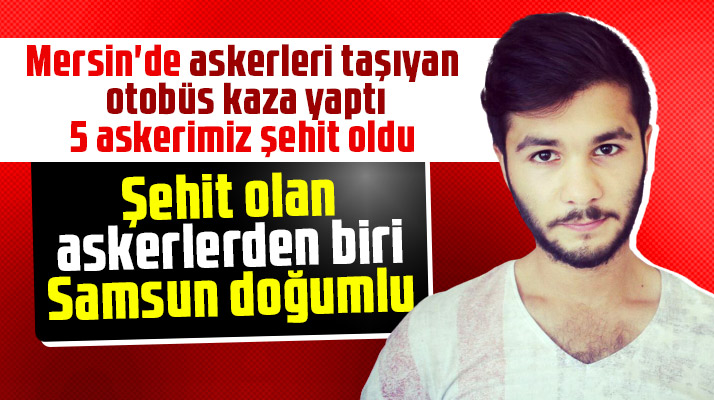 Samsunlu asker Caner Mayendağı Mersin'deki otobüs kazasında şehit oldu