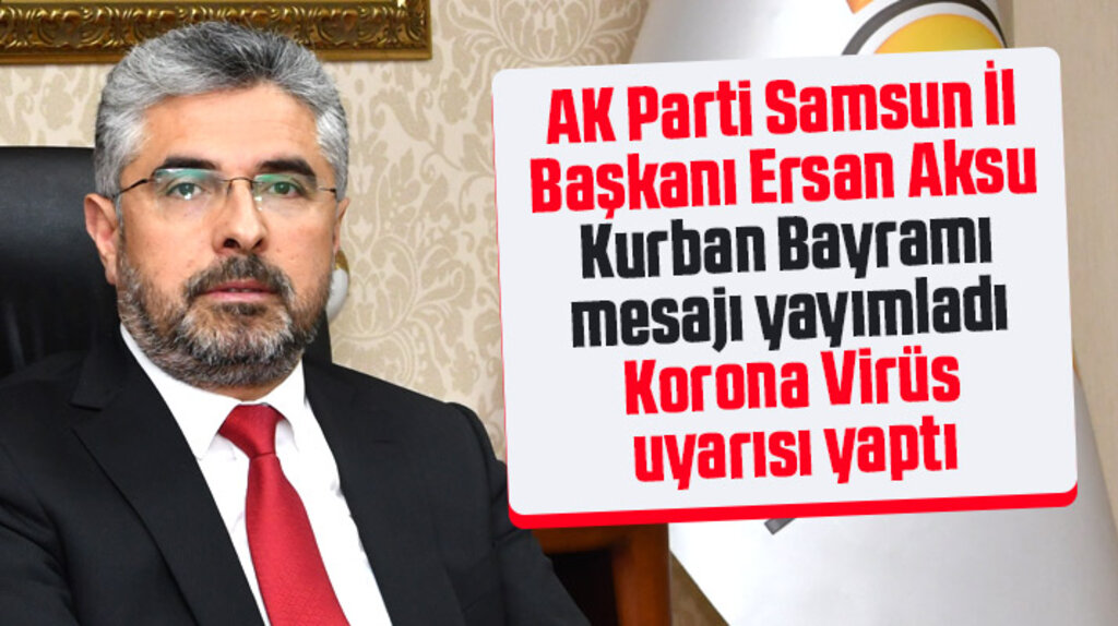 AK Parti Samsun İl Başkanı Aksu Kurban Bayramı mesajında Korona Virüs uyarısı yaptı