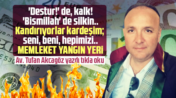 Tufan Akcagöz yazdı! Kandırıyorlar kardeşim seni beni memleket yangın yeri
