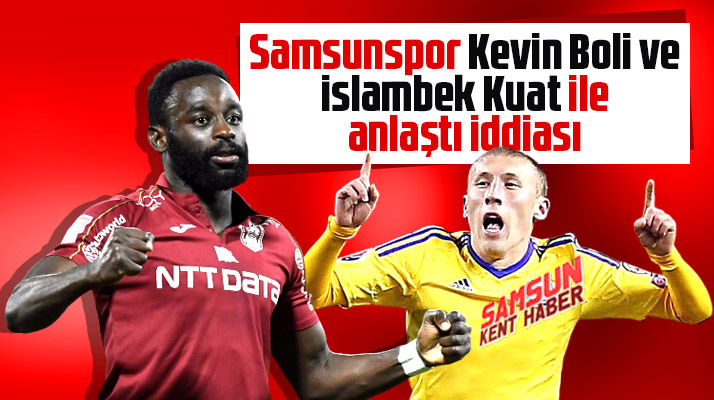 Samsunspor Kevin Boli ve İslambek Kuat ile anlaştı iddiası