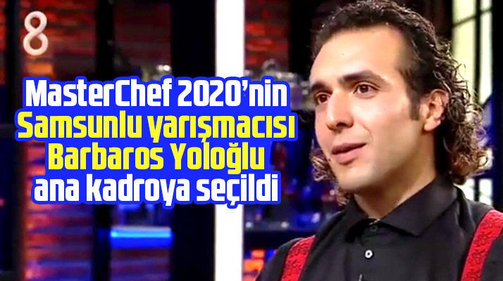 MasterChef 2020'nin Samsunlu yarışmacısı Barbaros Yoloğlu ana kadroya seçildi