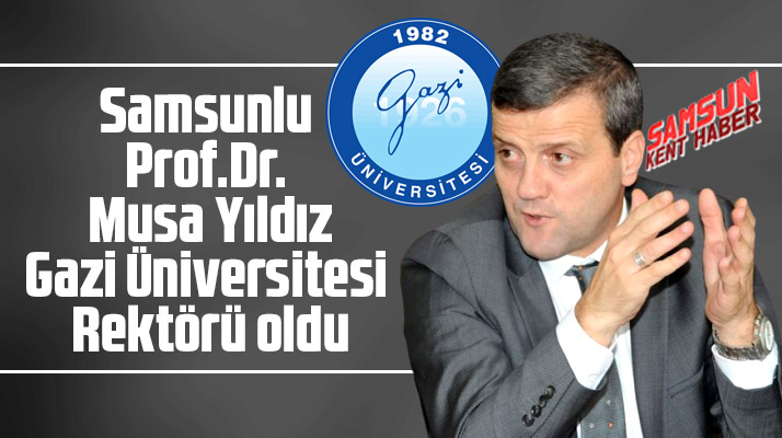 Samsun doğumlu Prof.Dr. Musa Yıldız Gazi Üniversitesi Rektörü oldu