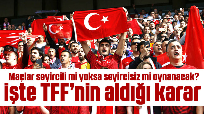 Maçlar seyircili mi yoksa seyircisiz mi oynanacak! İşte TFF'nin aldığı karar