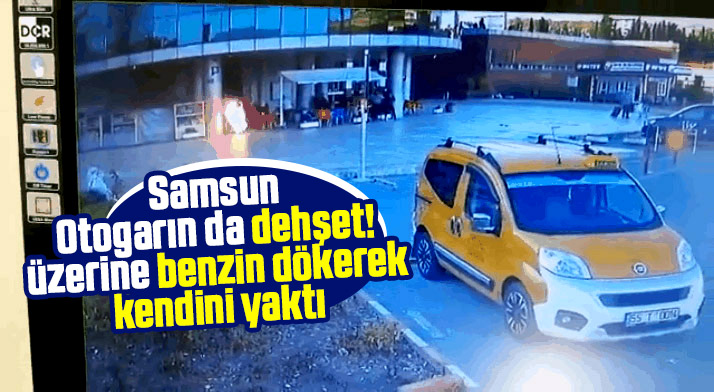 Samsun otogarında dehşet anları! Üzerine benzin döküp kendini yaktı