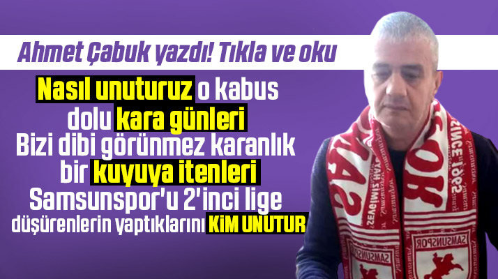 Ahmet Çabuk yazdı! Samsunspor'u karanlık kuyuya itenleri kim unutur