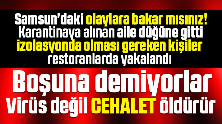 Samsun'da Korona Virüs şüphelileri karantinadan kaçıp düğün ve restoranlara gitmiş