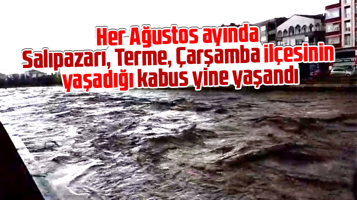 Samsun'da Salıpazarı, Çarşamba ve Terme'de yine sel kabusu yaşandı