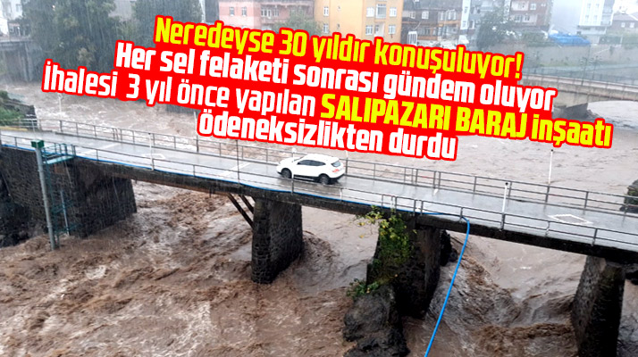 Salıpazarı ilçesinde yine sel oldu! Salıpazarı Baraj inşaatı ödeneksizlikten durdu
