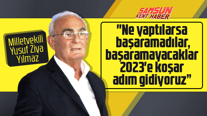 Samsun Milletvekili Yusuf Ziya Yılmaz: 2023'e koşar adım gidiyoruz