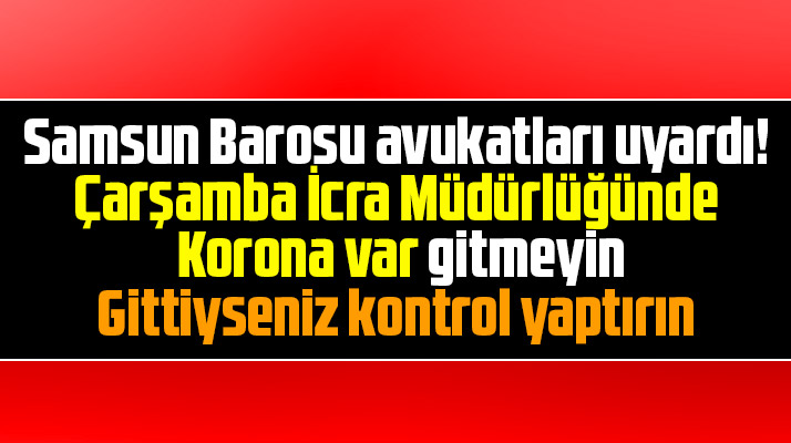 Samsun Barosu avukatları uyardı! Çarşamba İcra'da Korona var gitmeyin