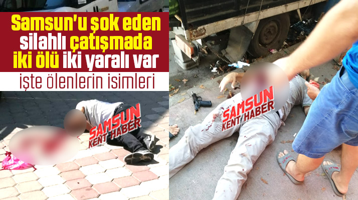 Samsun'da yaşanan silahlı çatışmada iki kişi öldü! işte ölen ve yaralananların isimleri