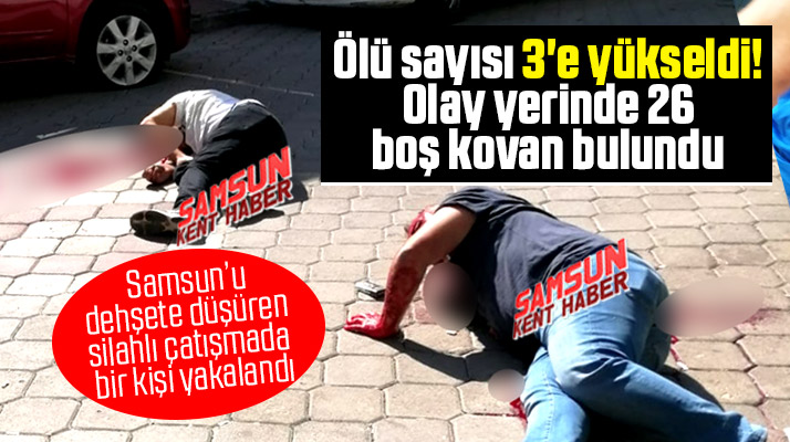 Samsun'u dehşete düşüren silahlı çatışmada ölü sayısı 3'e yükseldi