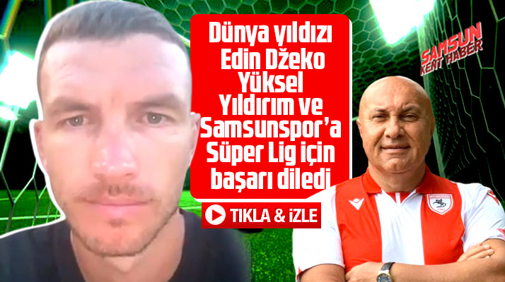 Edin Dzeko'dan Samsunspor ve Yüksel Yıldırım'a videolu mesaj