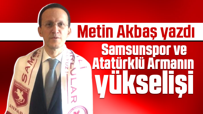 Metin Akbaş, Samsunspor ve Atatürklü armanın yükselişini yazdı