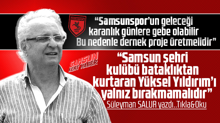 Süleyman Salur'dan Samsunspor analizi! Yüksel Yıldırım yalnız bırakılmamalı