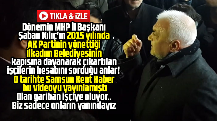 MHP Samsun eski İl Başkanı Şaban Kılıç'ın çıkartılan işçilerle ilgili 2015 yılı tepkisi