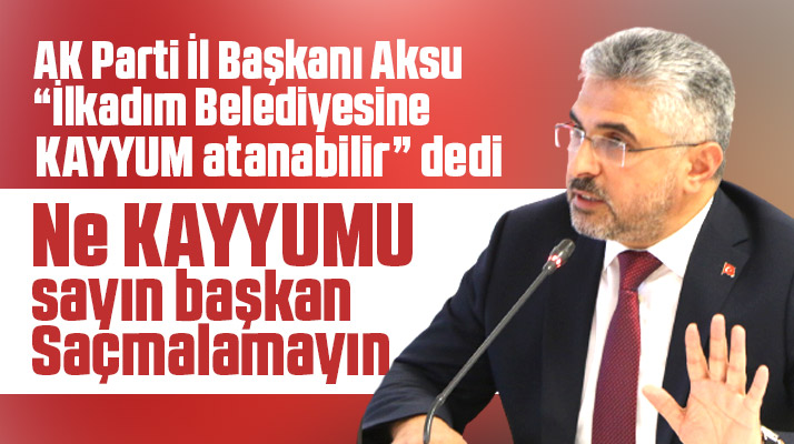 AK Parti Samsun İl Başkanı Aksu, İlkadım Belediyesine kayyum atanabilir dedi