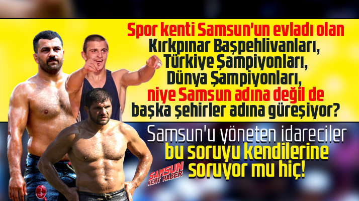 Samsun doğumlu şampiyon güreşçiler neden başka şehirler adına güreşiyor?