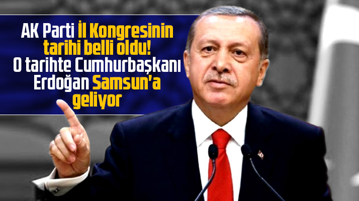 AK Parti Samsun İl Kongresinin tarihi belli oldu! Cumhurbaşkanı Erdoğan geliyor