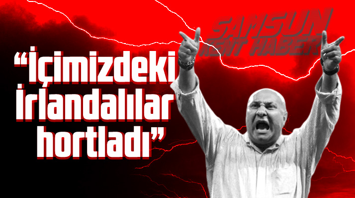 Yılport Samsunspor Başkanı Yıldırım: İçimizdeki İrlandalılar hortlamış