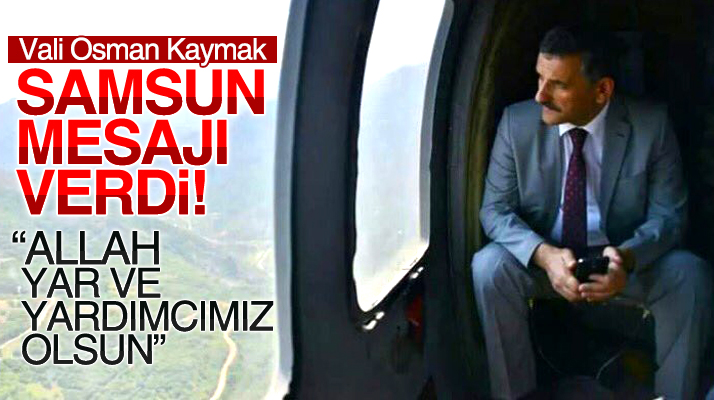 Samsun Valisi Osman Kaymak'tan ilk mesaj: Allah yar ve yardımcımız olsun