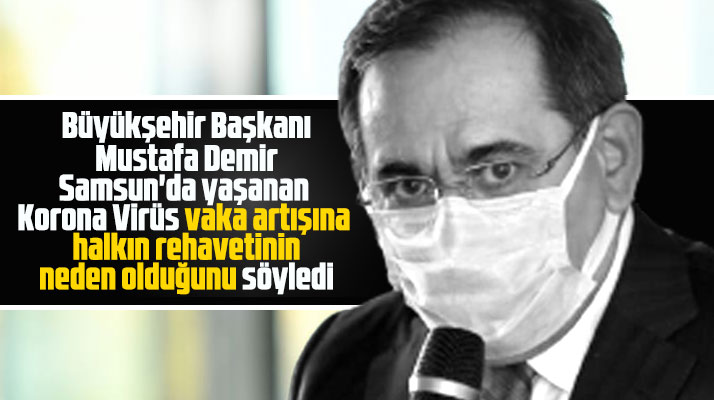 Mustafa Demir'e göre Samsun'da vaka artışının nedeni halkın rehaveti