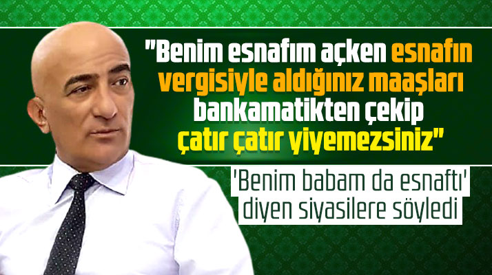 Savaş Kiraz 'Benim babam da esnaftı' diyen siyasilere veryansın etti
