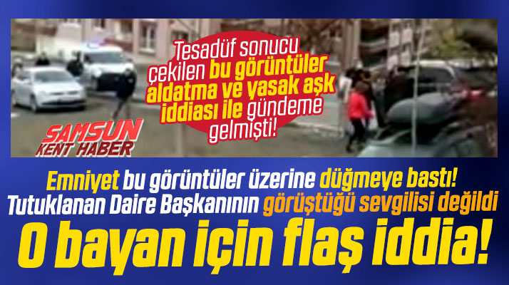 Samsun'da tutuklanan Daire Başkanının görüştüğü o bayan kimdi! Flaş iddia