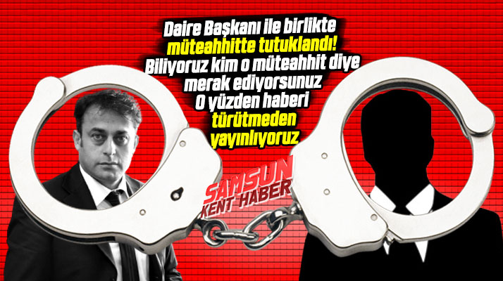 Samsun'da daire başkanı ile birlikte müteahhitte tutuklandı! O müteahhit kim?