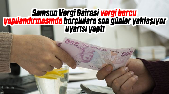 Samsun Vergi Dairesi vergi borcu yapılandırmasında son günlerin yaşandığını açıkladı